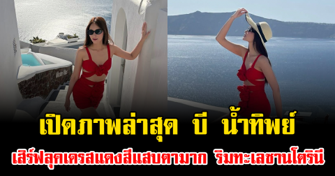 เปิดภาพล่าสุด บี น้ำทิพย์ เสิร์ฟลุคเดรสแดงสีแสบตามาก ริมทะเลซานโตรินี