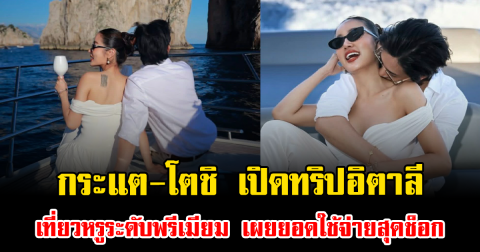 กระแต-โตชิ เปิดทริปอิตาลี เที่ยวหรูระดับพรีเมียม เผยยอดใช้จ่ายสุดช็อก