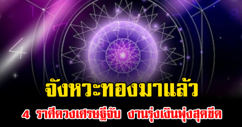จังหวะทองมาแล้ว 4 ราศีดวงเศรษฐีจับ งานรุ่งเงินพุ่งสุดขีด