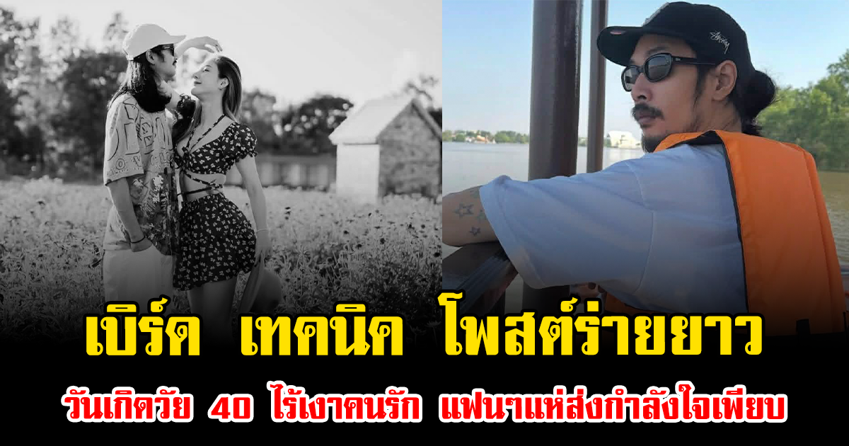 น้ำตาซึม เบิร์ด เทคนิค โพสต์ร่ายยาววันเกิดวัย 40 ไร้เงาคนรัก แฟนๆแห่ส่งกำลังใจเพียบ