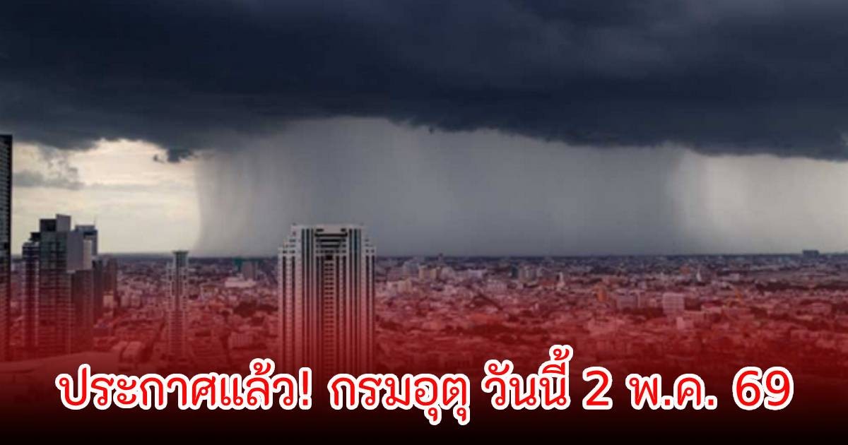 ประกาศแล้ว! กรมอุตุ วันนี้ 2 พ.ค. 69