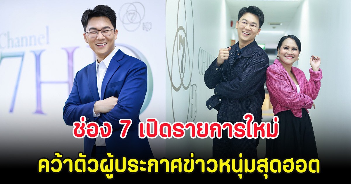 ฮือฮา ช่อง 7 เปิดรายการใหม่ คว้าตัวผู้ประกาศข่าวหนุ่มสุดฮอต