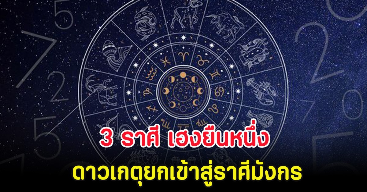 3 ราศี เฮงยืนหนึ่ง ดาวเกตุยกเข้าสู่ราศีมังกร