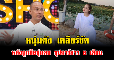 หนุ่มดัง เคลียร์ชัด หลังถูกลือซุ่มคบ ซุปตาร์สาว 6 เดือน