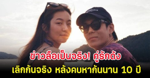 ข่าวลือเป็นจริง! คู่รักดัง เลิกกันจริง หลังคบหากันนาน 10 ปี