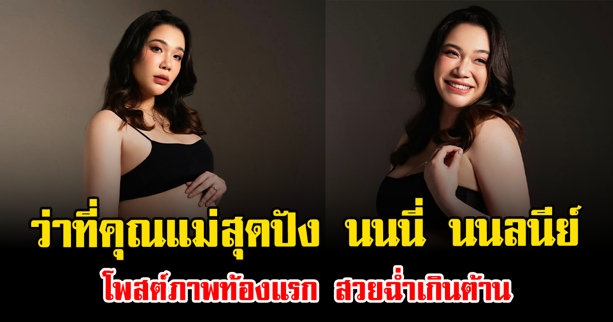 ว่าที่คุณแม่สุดปัง นนนี่ นนลนีย์ โพสต์ภาพท้องแรก สวยฉ่ำเกินต้าน
