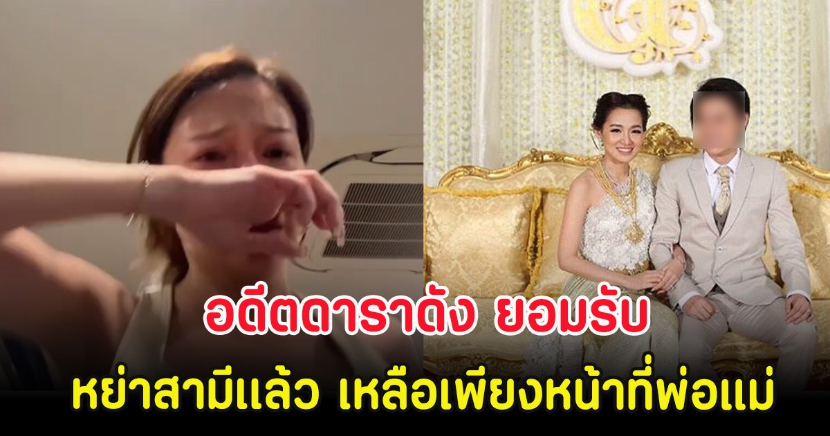ไปไม่รอดอีกคู่! อดีตดาราดัง ยอมรับ หย่าสามีเเล้ว เหลือเพียงหน้าที่พ่อแม่