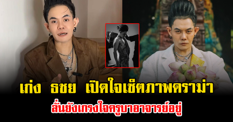 เก่ง ธชย เปิดใจเซ็ตภาพดราม่า ลั่นยังเกรงใจครูบาอาจารย์อยู่