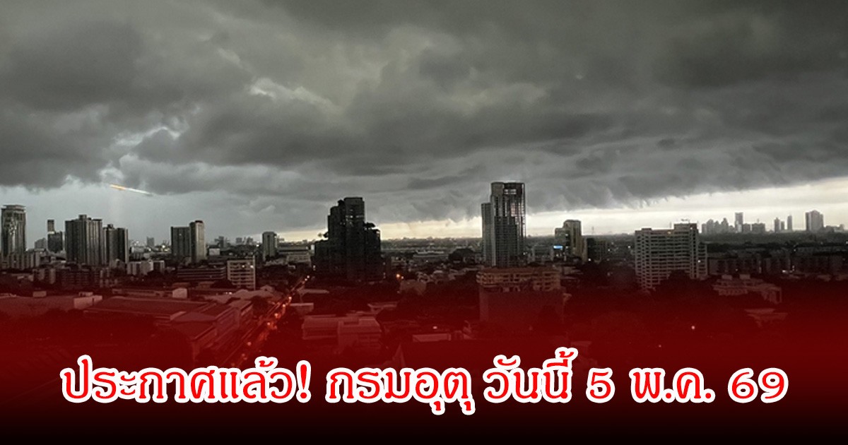 ประกาศแล้ว! กรมอุตุ วันนี้ 5 พ.ค. 69