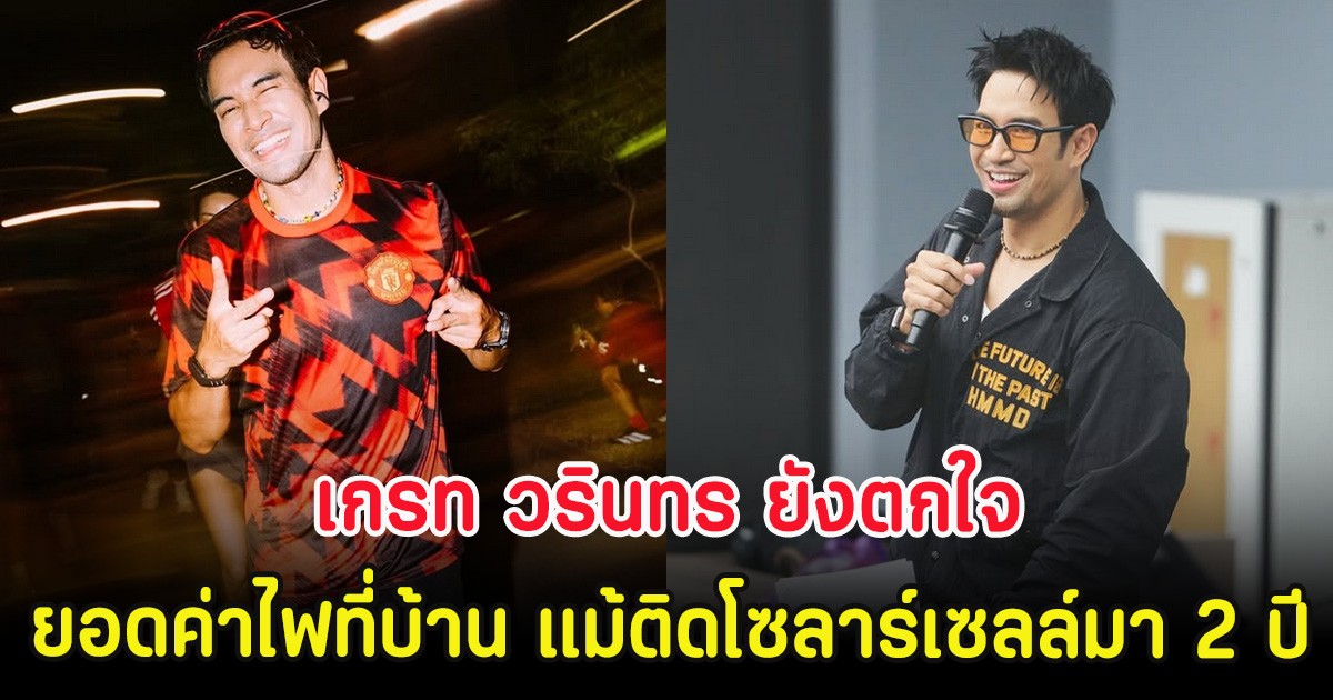 เกรท วรินทร ยังตกใจ ยอดค่าไฟที่บ้าน แม้ติดโซลาร์เซลล์มา 2 ปี