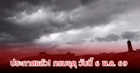 ประกาศแล้ว! กรมอุตุ วันนี้ 6 พ.ค. 69