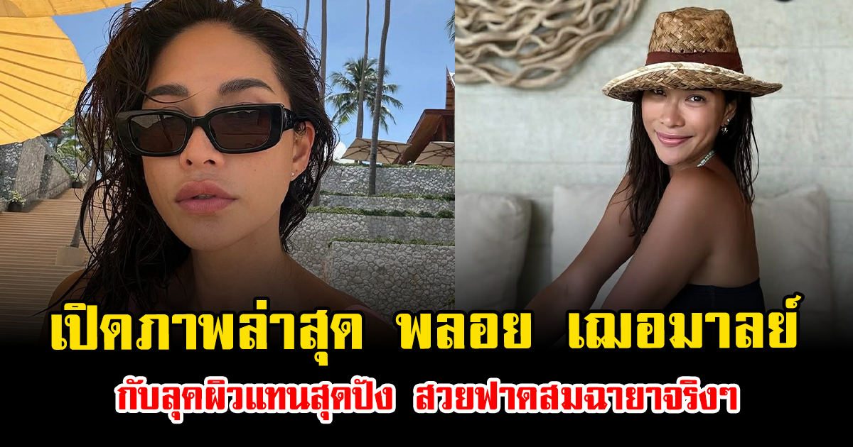เปิดภาพล่าสุด พลอย เฌอมาลย์ กับลุคผิวแทนสุดปัง สวยฟาดสมฉายาจริงๆ