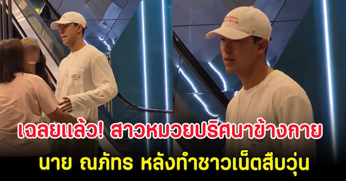เฉลยเเล้ว! สาวหมวยปริศนาข้างกาย นาย ณภัทร หลังทำชาวเน็ตสืบวุ่น