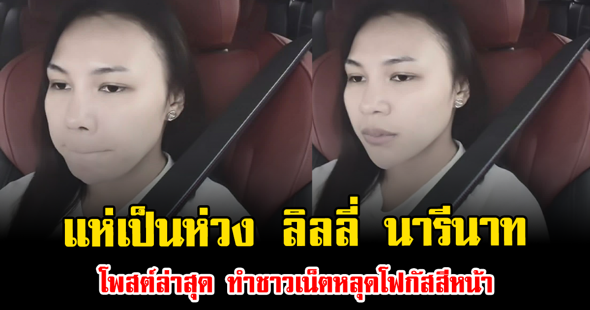แห่เป็นห่วง ลิลลี่ นารีนาท โพสต์ล่าสุด ทำชาวเน็ตหลุดโฟกัสสีหน้า