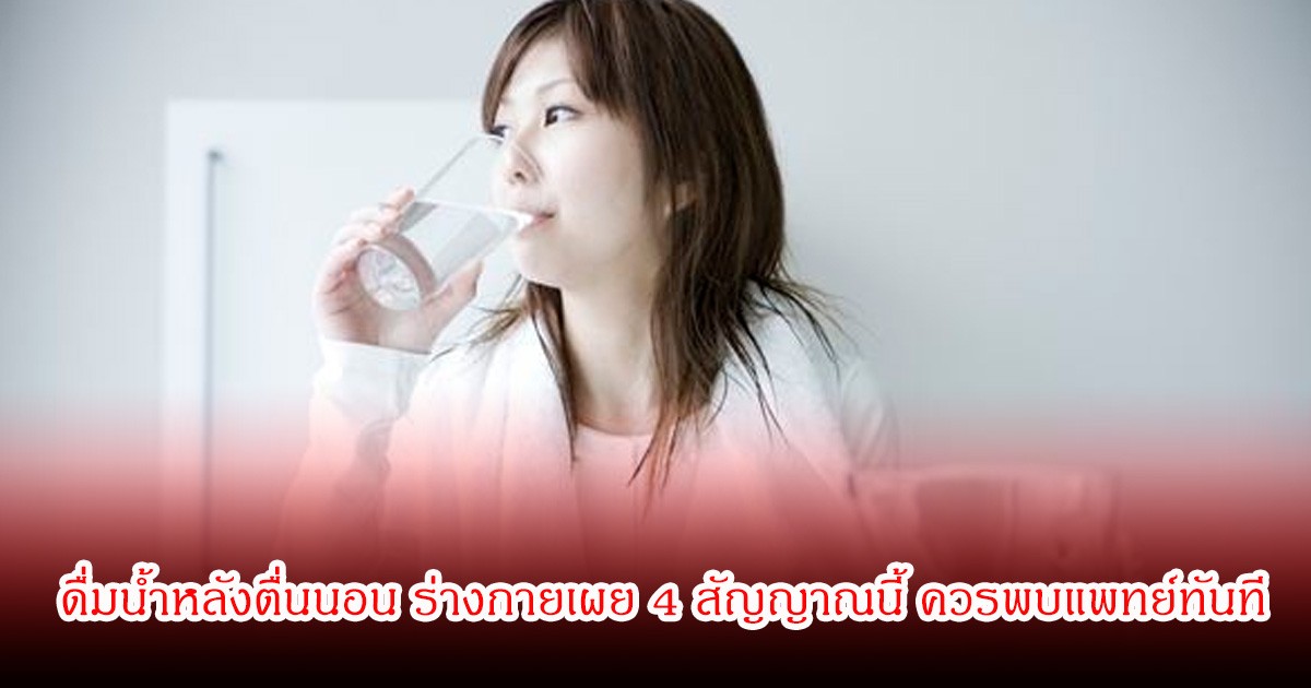 เตือน! ดื่มน้ำหลังตื่นนอน ร่างกายเผย 4 สัญญาณนี้ ควรพบแพทย์ทันที