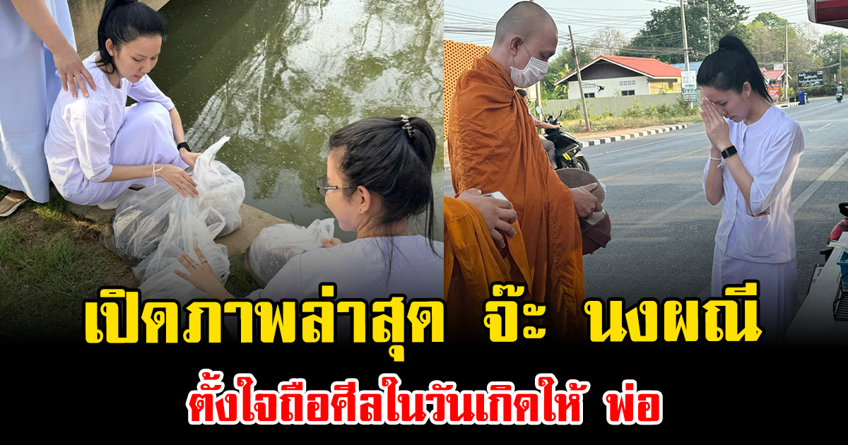 จุกอก เปิดภาพล่าสุด จ๊ะ นงผณี ตั้งใจถือศีลในวันเกิดให้ พ่อ