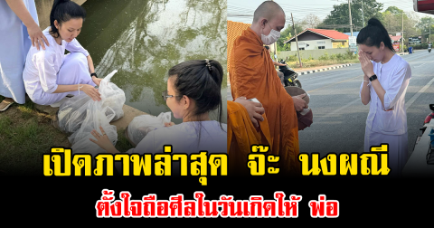 จุกอก เปิดภาพล่าสุด จ๊ะ นงผณี ตั้งใจถือศีลในวันเกิดให้ พ่อ