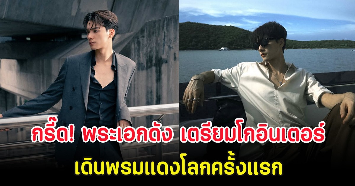 กรี๊ด! พระเอกดัง เตรียมโกอินเตอร์ เดินพรมแดงโลกครั้งแรก