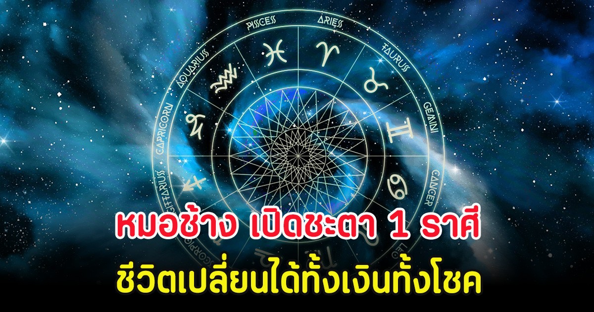 หมอช้าง เปิดชะตา 1 ราศี ชีวิตเปลี่ยนได้ทั้งเงินทั้งโชค