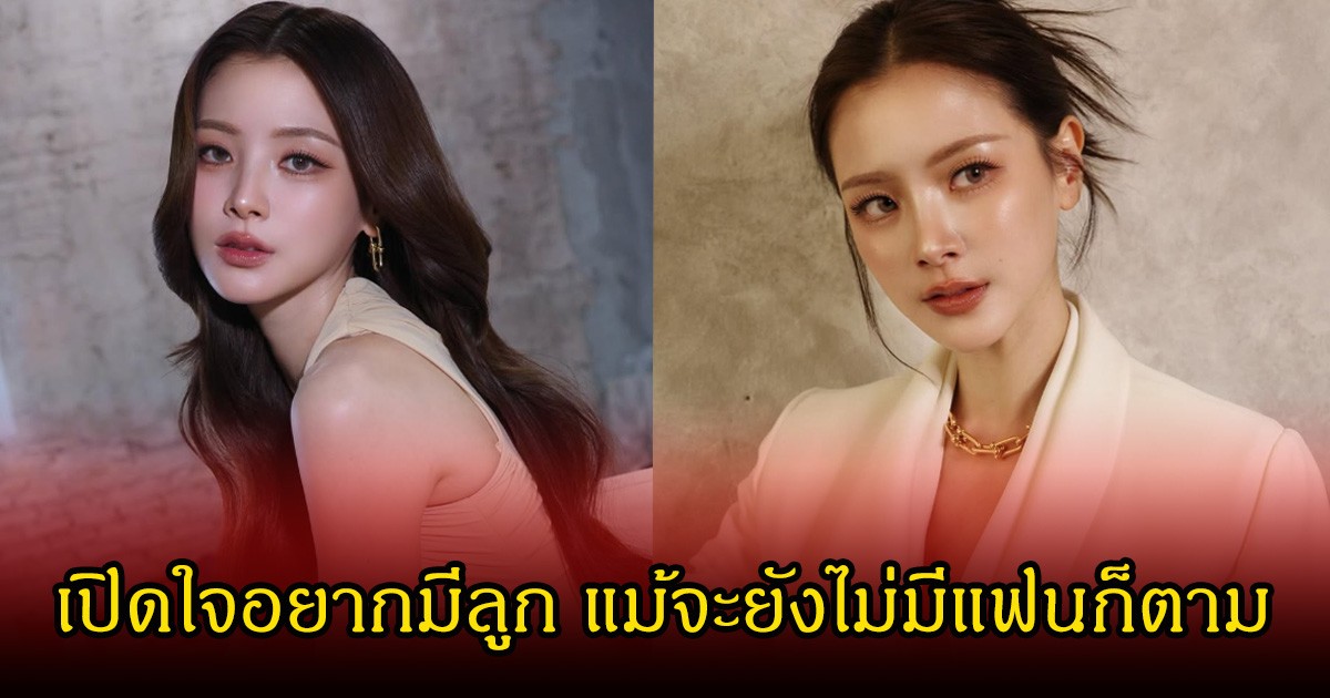 ใบเฟิร์น พิมพ์ชนก เปิดใจอยากมีลูก แม้จะยังไม่มีแฟนก็ตาม