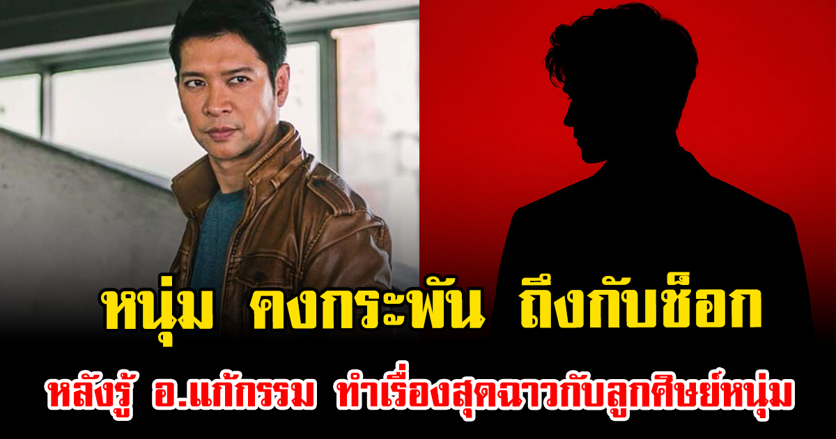 หนุ่ม คงกระพัน ถึงกับช็อก หลังรู้ อ.แก้กรรม ทำเรื่องสุดฉาวกับลูกศิษย์หนุ่ม เผยเคยดูแล เมฆ วินัย มาก่อน
