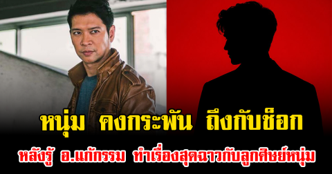 หนุ่ม คงกระพัน ถึงกับช็อก หลังรู้ อ.แก้กรรม ทำเรื่องสุดฉาวกับลูกศิษย์หนุ่ม เผยเคยดูแล เมฆ วินัย มาก่อน