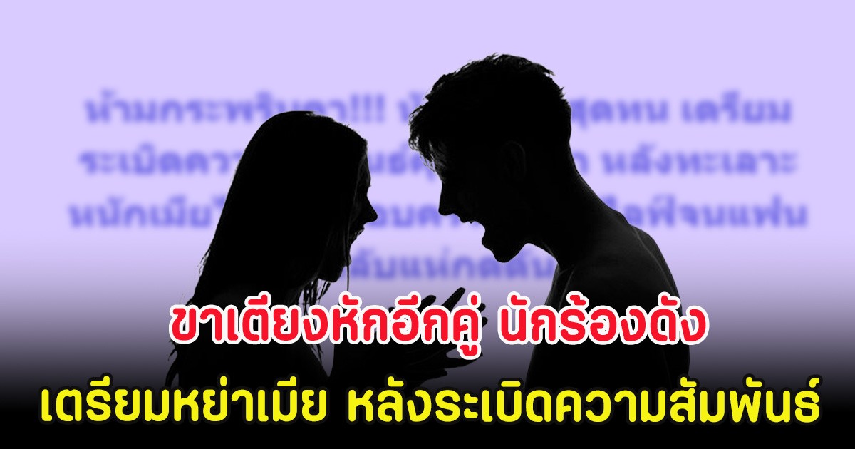 ขาเตียงหักอีกคู่ นักร้องดังเตรียมหย่าเมีย หลังระเบิดความสัมพันธ์
