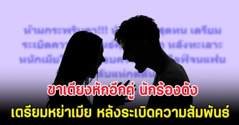 ขาเตียงหักอีกคู่ นักร้องดังเตรียมหย่าเมีย หลังระเบิดความสัมพันธ์