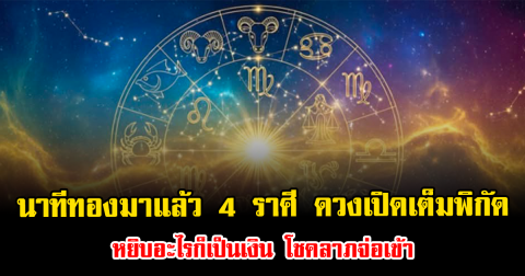 นาทีทองมาแล้ว 4 ราศี ดวงเปิดเต็มพิกัด หยิบอะไรก็เป็นเงิน โชคลาภจ่อเข้า