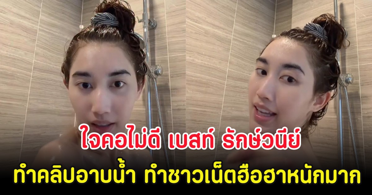 ใจคอไม่ดี เบสท์ รักษ์วนีย์ ทำคลิปอาบน้ำ ทำชาวเน็ตฮือฮาหนักมาก