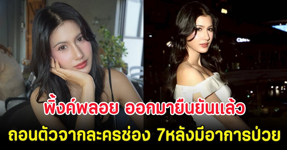 พิ้งค์พลอย ออกมายืนยันเเล้ว ถอนตัวจากละครช่อง 7 หลังมีอาการป่วย