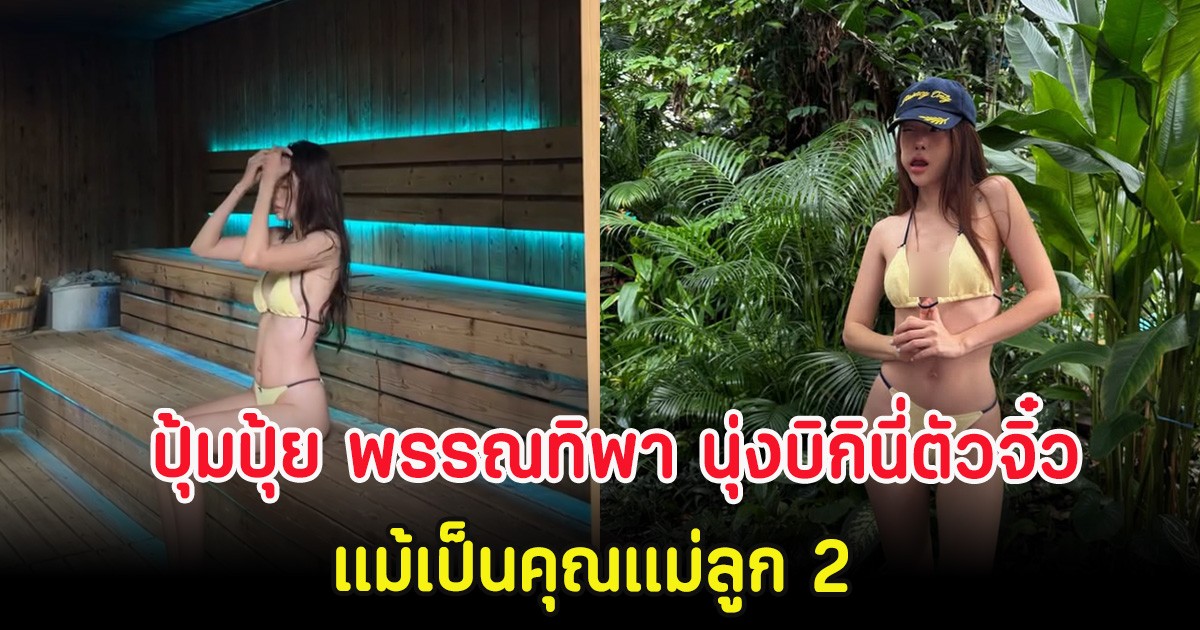 ไอจีแตก! ปุ้มปุ้ย พรรณทิพา นุ่งบิกินี่ตัวจิ๋ว แม้เป็นคุณแม่ลูก 2