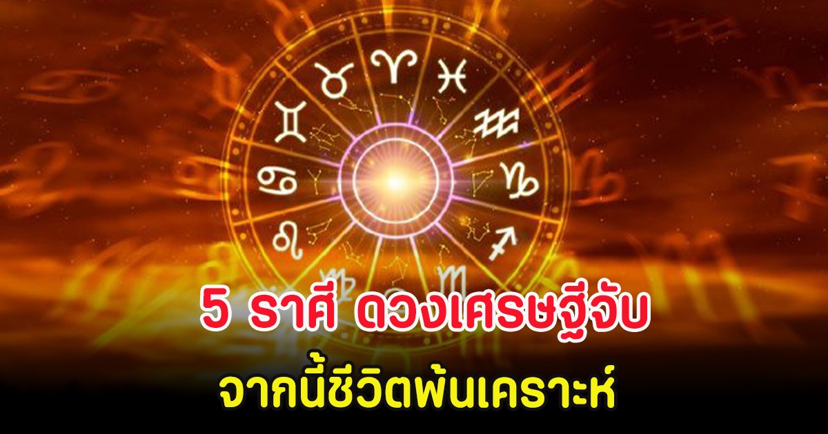 5 ราศี ดวงเศรษฐีจับ จากนี้ชีวิตพ้นเคราะห์