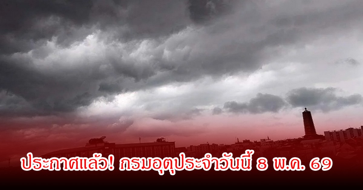 ประกาศแล้ว! กรมอุตุประจำวันนี้ 8 พ.ค. 69