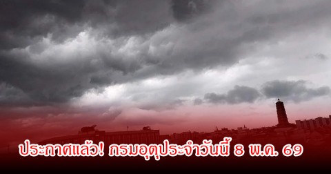 ประกาศแล้ว! กรมอุตุประจำวันนี้ 8 พ.ค. 69