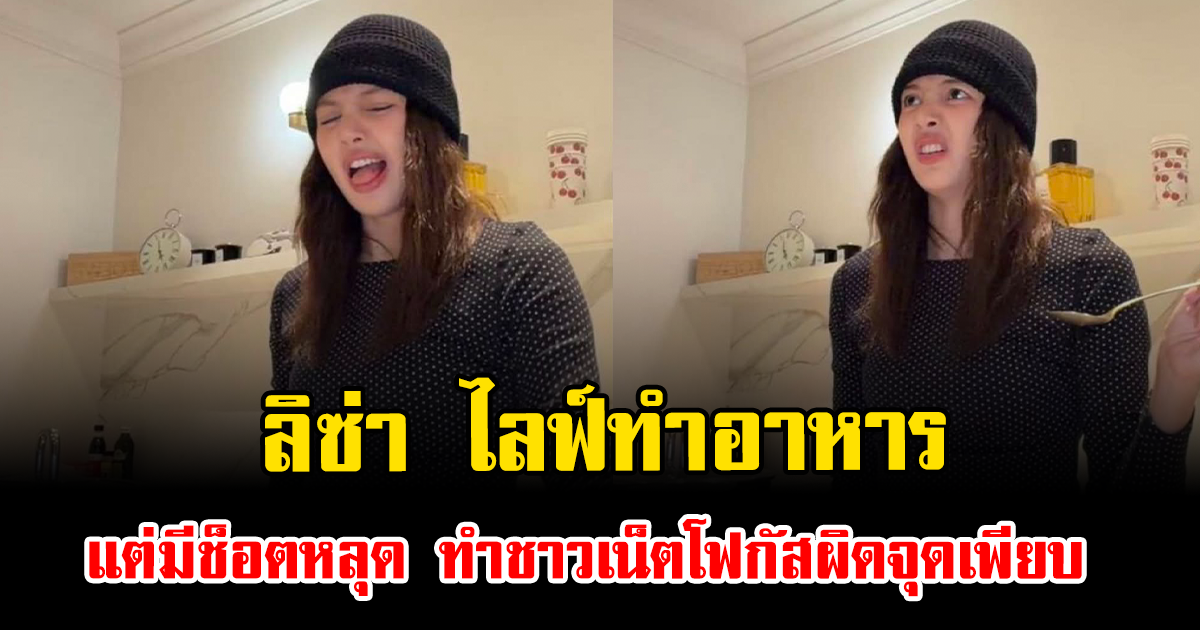 ครัวแทบแตก ลิซ่า ไลฟ์ทำอาหาร แต่มีช็อตหลุด ทำชาวเน็ตโฟกัสผิดจุดเพียบ