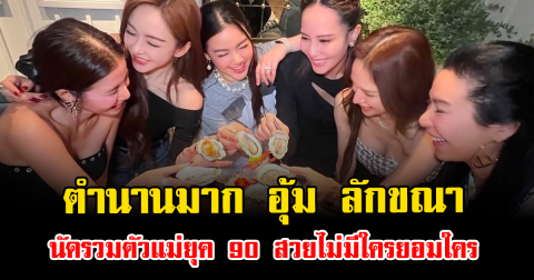 ตำนานมาก อุ้ม ลักขณา นัดรวมตัวแม่ยุค 90 สวยไม่มีใครยอมใคร
