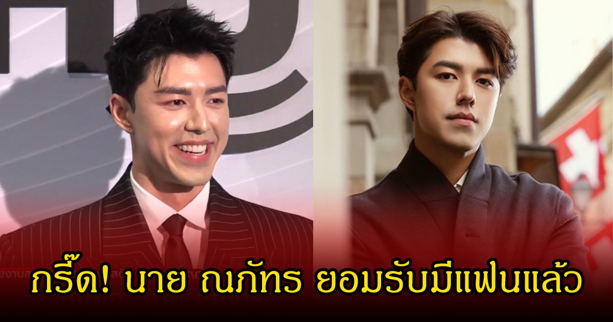 กรี๊ด! นาย ณภัทร ยอมรับแล้ว หัวใจไม่ว่างคบสาวนอกวงการอยู่
