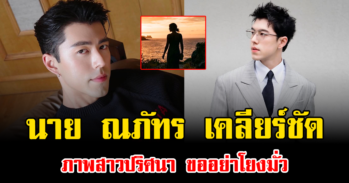 นาย ณภัทร เคลียร์ชัด ภาพสาวปริศนา ขออย่าโยงมั่ว