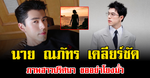 นาย ณภัทร เคลียร์ชัด ภาพสาวปริศนา ขออย่าโยงมั่ว