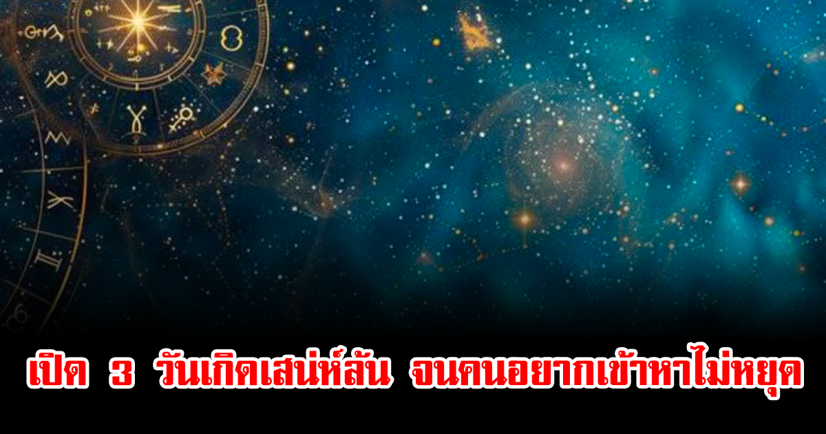เปิด 3 วันเกิดเสน่ห์ล้น จนคนอยากเข้าหาไม่หยุด