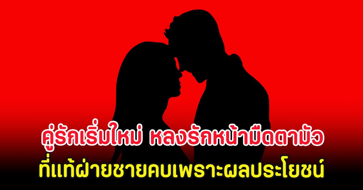 คู่รักเริ่มใหม่ หลงรักหน้ามืดตามัว ที่แท้ฝ่ายชายคบเพราะผลประโยชน์