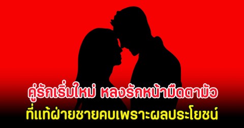 คู่รักเริ่มใหม่ หลงรักหน้ามืดตามัว ที่แท้ฝ่ายชายคบเพราะผลประโยชน์