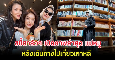 ขยี้ตารัวๆ เปิดภาพล่าสุด แม่หมู พิมพ์ผกา หลังเดินทางไปเที่ยวเกาหลี