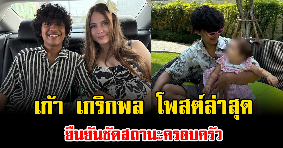 ปิดฉากดราม่า เก้า เกริกพล โพสต์ล่าสุด ยืนยันชัดสถานะครอบครัว