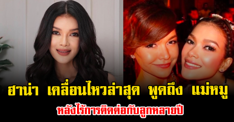 ฮาน่า เคลื่อนไหวล่าสุด พูดถึง แม่หมู พิมพ์ผกา หลังไร้การติดต่อกับลูกหลายปี
