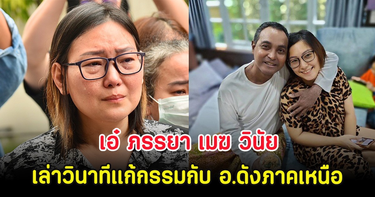 เอ๋ ภรรยา เมฆ วินัย เล่าวินาทีแก้กรรมกับ อ.ดังภาคเหนือ