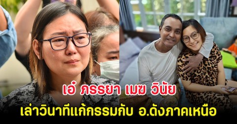 เอ๋ ภรรยา เมฆ วินัย เล่าวินาทีแก้กรรมกับ อ.ดังภาคเหนือ
