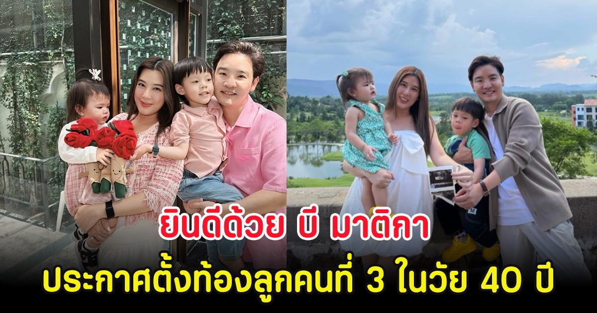 ยินดีด้วย บี มาติกา ประกาศตั้งท้องลูกคนที่ 3 ในวัย 40 ปี