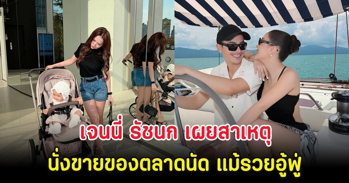 เจนนี่ รัชนก เผยสาเหตุยังนั่งขายของตลาดนัด แม้รวยอู้ฟู่